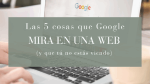 ¿Qué mira Google en tu web?
