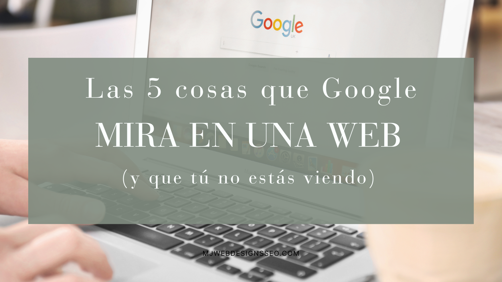Las 5 cosas que Google mira en una web (y que tú no estás viendo)